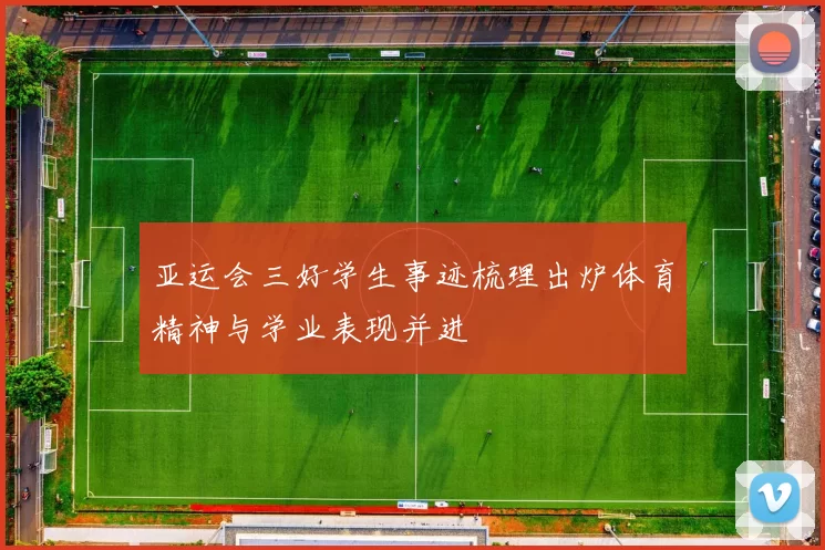 亚运会三好学生事迹梳理出炉体育精神与学业表现并进