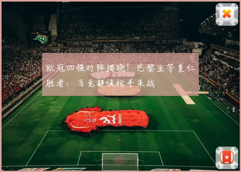 欧冠四强对阵揭晓！巴黎坐等皇仁胜者，马竞静候枪手来战