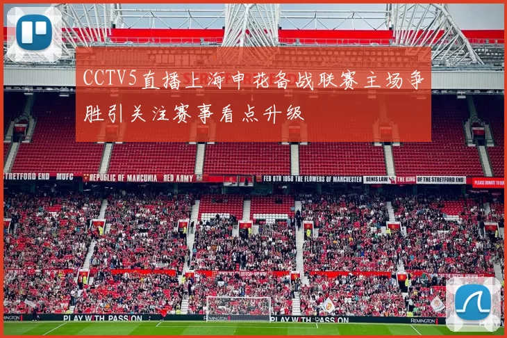 CCTV5直播上海申花备战联赛主场争胜引关注赛事看点升级