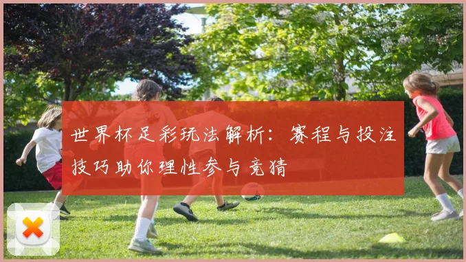 世界杯足彩玩法解析：赛程与投注技巧助你理性参与竞猜