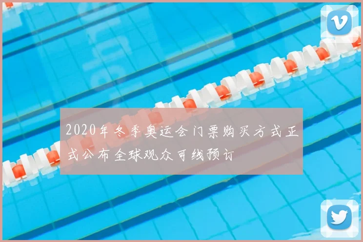 2020年冬季奥运会门票购买方式正式公布全球观众可线预订