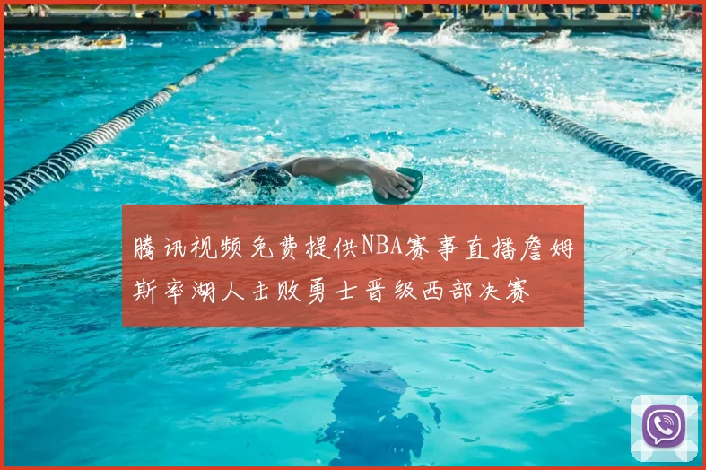腾讯视频免费提供NBA赛事直播詹姆斯率湖人击败勇士晋级西部决赛