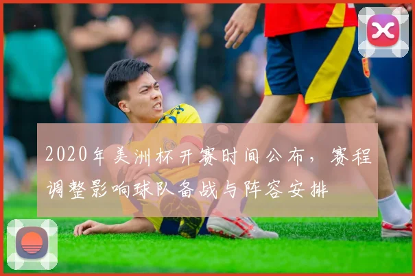 2020年美洲杯开赛时间公布，赛程调整影响球队备战与阵容安排