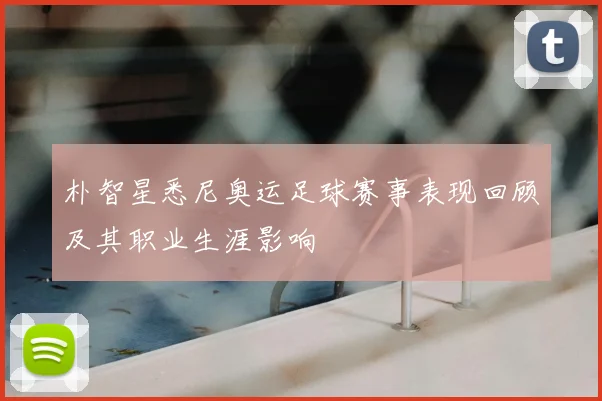 朴智星悉尼奥运足球赛事表现回顾及其职业生涯影响