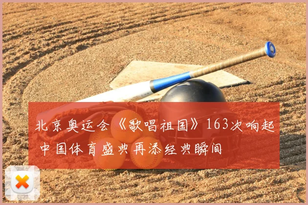北京奥运会《歌唱祖国》163次响起 中国体育盛典再添经典瞬间