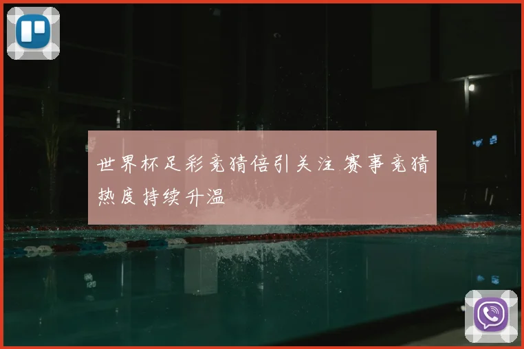 世界杯足彩竞猜倍引关注 赛事竞猜热度持续升温