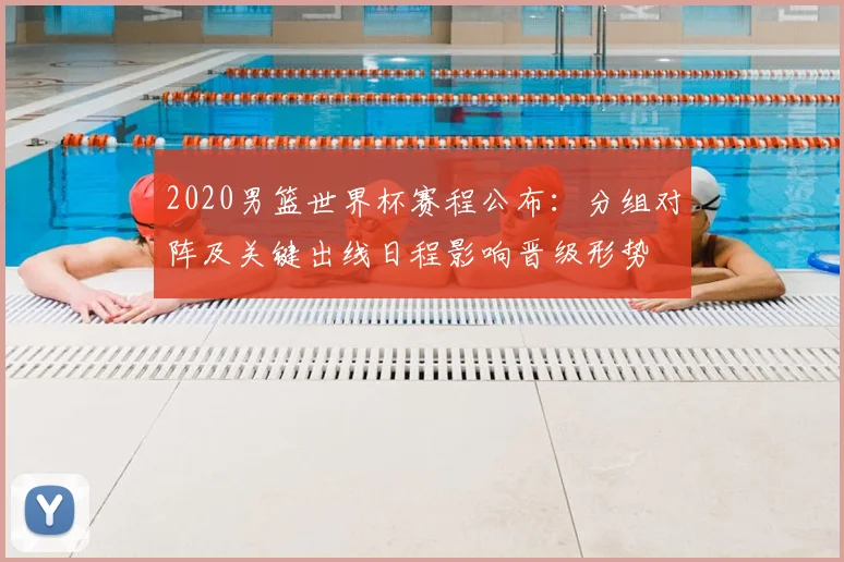 2020男篮世界杯赛程公布：分组对阵及关键出线日程影响晋级形势