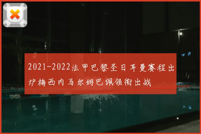 2021-2022法甲巴黎圣日耳曼赛程出炉梅西内马尔姆巴佩领衔出战