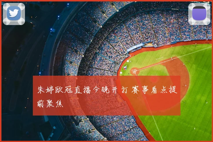 朱婷欧冠直播今晚开打 赛事看点提前聚焦