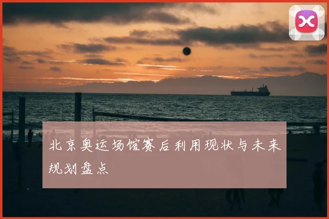 北京奥运场馆赛后利用现状与未来规划盘点
